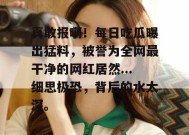真敢报啊！每日吃瓜曝出猛料，被誉为全网最干净的网红居然...细思极恐，背后的水太深。