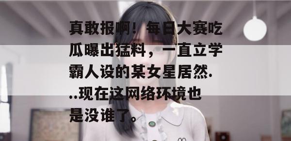 真敢报啊!每日大赛吃瓜曝出猛料,一直立学霸人设的某女星居然...现在这网络环境也是没谁了。 第1张 真敢报啊!每日大赛吃瓜曝出猛料,一直立学霸人设的某女星居然...现在这网络环境也是没谁了。 第1张